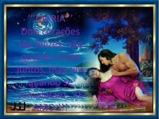 ’’’MARIA’’’
 Dois corações
são felizes, não
 quando estão
juntos, mas sim
   quando se
completam...TE
     AMO !!!
 