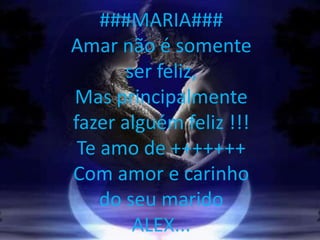 ###MARIA###
Amar não é somente
       ser feliz,
Mas principalmente
fazer alguém feliz !!!
 Te amo de +++++++
Com amor e carinho
    do seu marido
        ALEX...
 