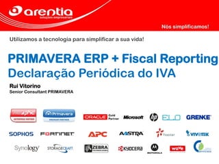 Utilizamos a tecnologia para simplificar a sua vida!
PRIMAVERA ERP + Fiscal Reporting
Declaração Periódica do IVA
Rui Vitorino
Senior Consultant PRIMAVERA
 