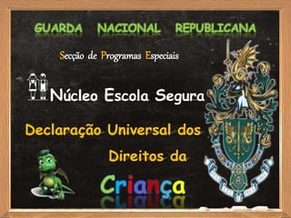 GUARDA NACIONAL REPUBLICANA
Núcleo Escola Segura
Criança
Declaração Universal dos
Direitos da
Secção de Programas Especiais
 