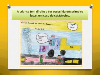 A criança tem direito a ser socorrida em primeiro
          lugar, em caso de catástrofes.
 