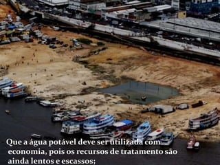 - Que a água potável deve ser utilizada com economia, pois os recursos de tratamento são ainda lentos e escassos;