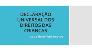 DECLARAÇÃO
UNIVERSAL DOS
DIREITOS DAS
CRIANÇAS
20 de Novembro de 1959
 