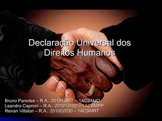 Bruno Paredes – R.A.: 201013977 – 1ACSMJO Leandro Caproni – R.A.: 201013102 – 1ACSMPP Renan Villalon – R.A.: 201002030 – 1ACSMRT Declaração Universal dos Direitos Humanos 