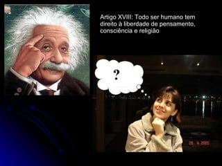 Artigo XVIII: Todo ser humano tem direito à liberdade de pensamento, consciência e religião 