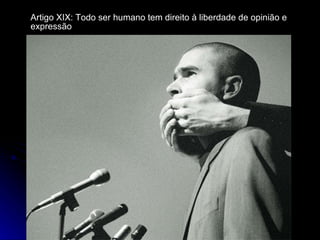 Artigo XIX: Todo ser humano tem direito à liberdade de opinião e expressão 