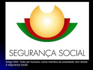 Artigo XXII: Todo ser humano, como membro da sociedade, tem direito à segurança social 
