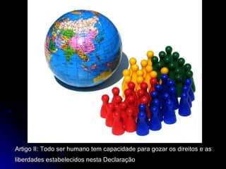 Artigo II: Todo ser humano tem capacidade para gozar os direitos e as liberdades estabelecidos nesta Declaração   