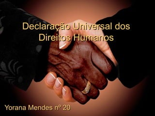 Declaração Universal dos
Direitos Humanos

Yorana Mendes nº 20

 