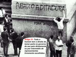 Artigo 21:  Todo o homem tem o direito de tomar parte no governo de seu país diretamente ou por intermédio de representantes livremente escolhidos. 