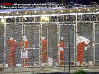 ARTIGO 5:  Ninguém será submetido a tortura, nem a tratamento ou castigo cruel, desumano ou degradante. 