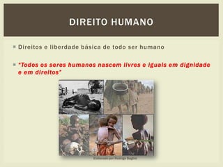  Direitos e liberdade básica de todo ser humano
 “Todos os seres humanos nascem livres e iguais em dignidade
e em direitos”
DIREITO HUMANO
Elaborado por Rodrigo Baglini
 