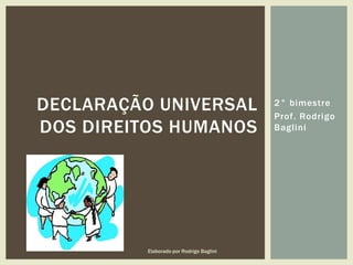 2° bimestre
Prof. Rodrigo
Baglini
DECLARAÇÃO UNIVERSAL
DOS DIREITOS HUMANOS
Elaborado por Rodrigo Baglini
 