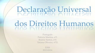 Português
Patrícia Martins, nº1
Beatriz Santos, nº4
Tatiana Oliveira, nº21
ESSS
2013/2014
Declaração Universal
dos Direitos Humanos
 