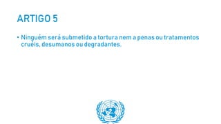 ARTIGO 5
• Ninguém será submetido a tortura nem a penas ou tratamentos
cruéis, desumanos ou degradantes.
 