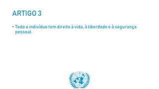 ARTIGO 3
• Todo o indivíduo tem direito à vida, à liberdade e à segurança
pessoal.
 