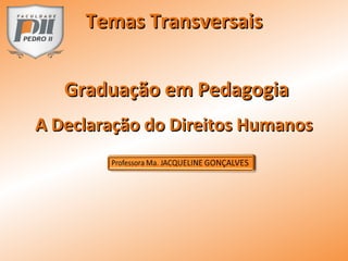 A Declaração do Direitos HumanosA Declaração do Direitos Humanos
Graduação em PedagogiaGraduação em Pedagogia
Temas TransversaisTemas Transversais
 