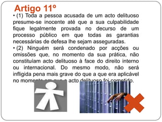  (2) Ninguém pode ser arbitrariamente privado da sua propriedade.Artigo 18º Toda a pessoa tem direito à liberdade de pensamento, de consciência e de religião; este direito implica a liberdade de mudar de religião ou de convicção, assim como a liberdade de manifestar a religião ou convicção, sozinho ou em comum, tanto em público como em privado, pelo ensino, pela prática, pelo culto e pelos ritos.Artigo 19º Todo o indivíduo tem direito à liberdade de opinião e de expressão, o que implica o direito de não ser inquietado pelas suas opiniões e o de procurar, receber e difundir, sem consideração de fronteiras, informações e ideias por qualquer meio de expressão.Artigo 20º (1) Toda a pessoa tem direito à liberdade de reunião e de associação pacíficas.