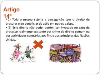 (3) A vontade do povo é o fundamento da autoridade dos poderes públicos: e deve exprimir-se através de eleições honestas a realizar periodicamente por sufrágio universal e igual, com voto secreto ou segundo processo equivalente que salvaguarde a liberdade de voto.Artigo 22º Toda a pessoa, como membro da sociedade, tem direito à segurança social; e pode legitimamente exigir a satisfação dos direitos económicos, sociais e culturais indispensáveis, graças ao esforço nacional e à cooperação internacional, de harmonia com a organização e os recursos de cada país.Artigo 23º (1) Toda a pessoa tem direito ao trabalho, à livre escolha do trabalho, a condições equitativas e satisfatórias de trabalho e à protecção contra o desemprego.