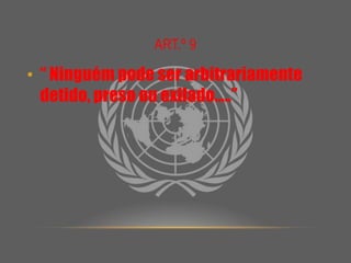 Art.º 9“ Ninguém pode ser arbitrariamente detido, preso ou exilado…..” 