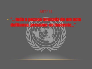 Art.º 11“… toda a pessoa acusada de um acto delituoso, presume-se inocente…”