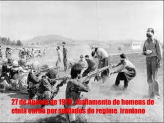 27 de Agosto de 1979,  fuzilamento de homens de etnia curda por soldados do regime  iraniano