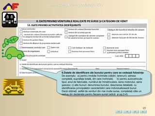 6.Datele de identificare ale bunului pentru care se cedează folosinţa :  De exemplu:   a) pentru imobile închiriate (clădiri, terenuri): adresa completă, suprafaţa totală, din care închiriată;   b) pentru autovehicule: tipul, anul de fabricaţie, numărul de înmatriculare, seria motorului, seria şasiului;   c) alte bunuri: denumirea bunului, descrierea detaliată, cu identificarea principalelor caracteristici care individualizează bunul. Dacă  obţin eţi   astfel de venituri din mai multe surse, complet aţi   câte un cartuş din  declaraţi e  pentru fiecare sursă  (adică  şi pg.2-4). 