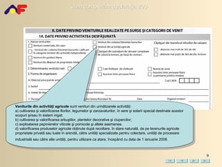 Veniturile din  activităţi agricole   sunt venituri din următoarele activităţi: a) cultivarea şi valorificarea florilor, legumelor şi zarzavaturilor, în sere şi solarii special destinate acestor scopuri şi/sau în sistem irigat; b) cultivarea şi valorificarea arbuştilor, plantelor decorative şi ciupercilor; c) exploatarea pepinierelor viticole şi pomicole şi altele asemenea . d) valorificarea produselor agricole obţinute după recoltare, în stare naturală, de pe terenurile agricole proprietate privată sau luate în arendă, către unităţi specializate pentru colectare, unităţi de procesare industrială sau către alte unităţi, pentru utilizare ca atare, începând cu data de 1 ianuarie 2008.   