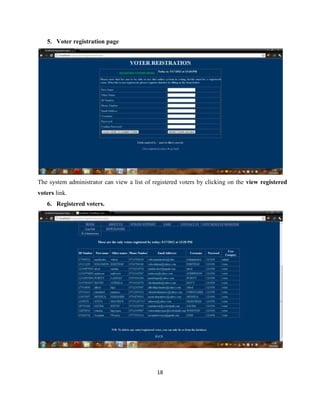 5. Voter registration page




The system administrator can view a list of registered voters by clicking on the view registered
voters link.
   6. Registered voters.




                                             18
 