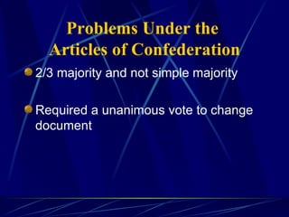Problems Under the  Articles of Confederation 2/3 majority and not simple majority Required a unanimous vote to change document 