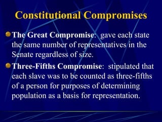 Constitutional Compromises The Great Compromise :  gave each state the same number of representatives in the Senate regardless of size. Three-Fifths Compromise :  stipulated that each slave was to be counted as three-fifths of a person for purposes of determining population as a basis for representation. 