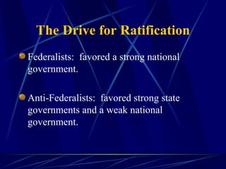 The Drive for Ratification Federalists:  favored a strong national government. Anti-Federalists:  favored strong state governments and a weak national government. 