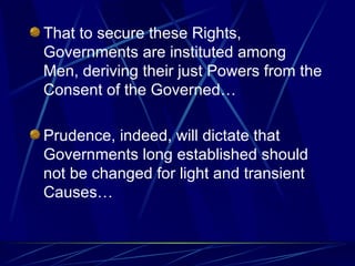 That to secure these Rights, Governments are instituted among Men, deriving their just Powers from the Consent of the Governed… Prudence, indeed, will dictate that Governments long established should not be changed for light and transient Causes… 