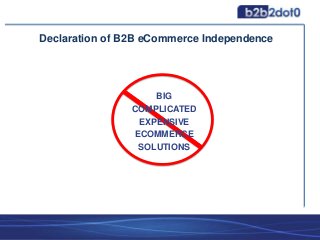 BIG
COMPLICATED
EXPENSIVE
ECOMMERCE
SOLUTIONS
Declaration of B2B eCommerce Independence
 