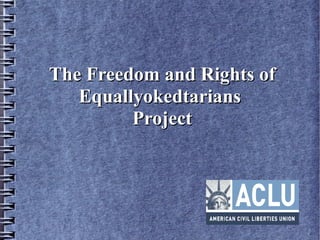 The Freedom and Rights ofThe Freedom and Rights of
EquallyokedtariansEquallyokedtarians
ProjectProject
 
