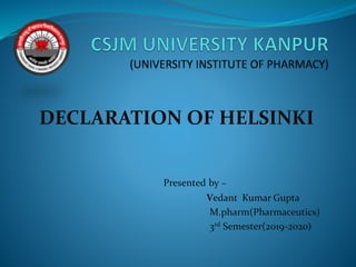 Presented by –
Vedant Kumar Gupta
M.pharm(Pharmaceutics)
3rd Semester(2019-2020)
DECLARATION OF HELSINKI
 