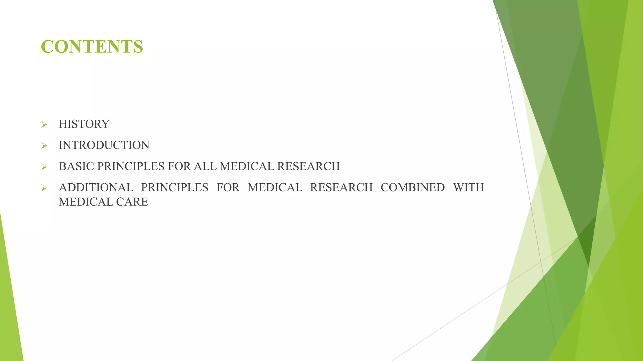 CONTENTS
 HISTORY
 INTRODUCTION
 BASIC PRINCIPLES FOR ALL MEDICAL RESEARCH
 ADDITIONAL PRINCIPLES FOR MEDICAL RESEARCH COMBINED WITH
MEDICAL CARE
 