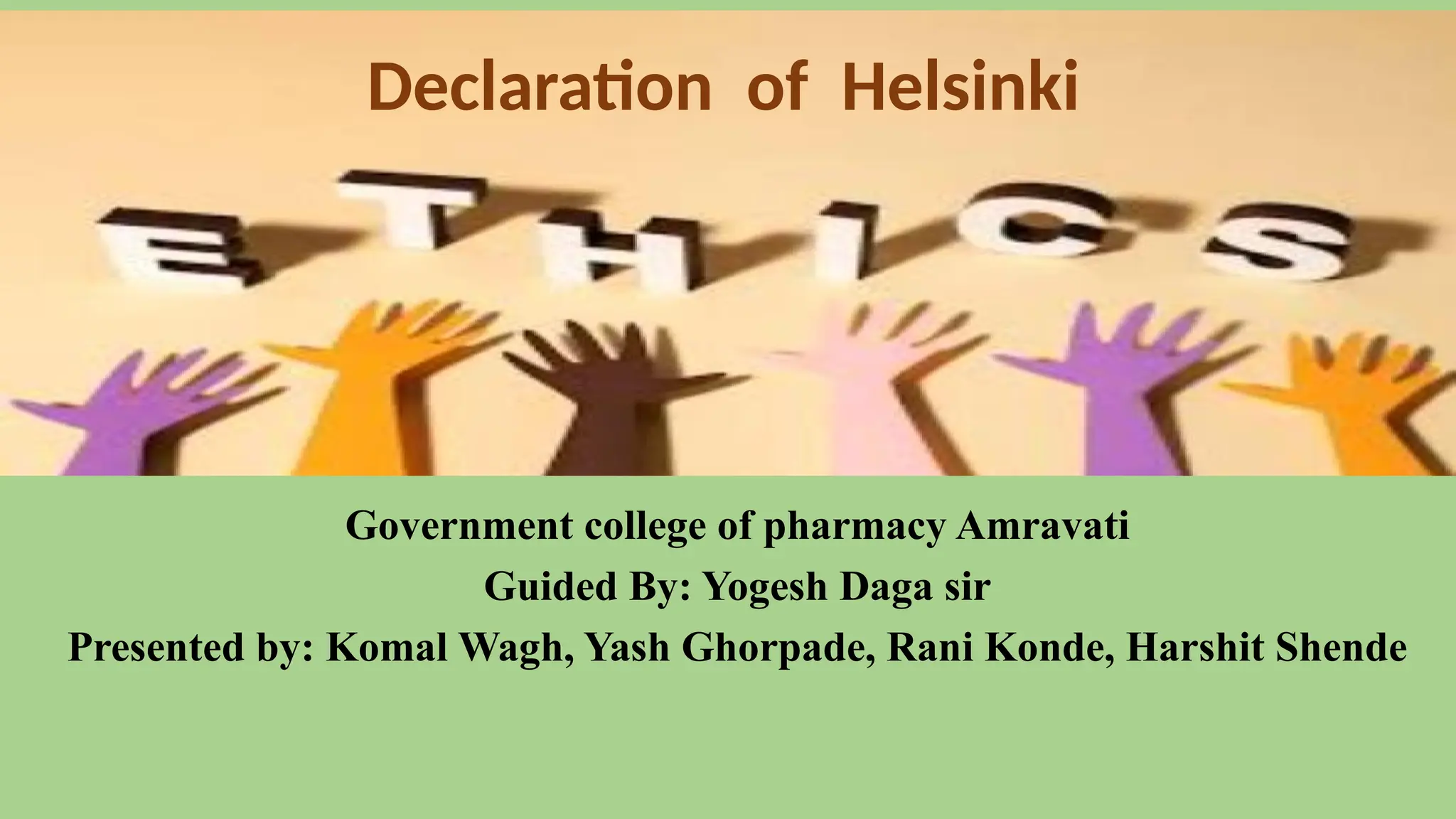 Government college of pharmacy Amravati
Guided By: Yogesh Daga sir
Presented by: Komal Wagh, Yash Ghorpade, Rani Konde, Harshit Shende
Declaration of Helsinki
 