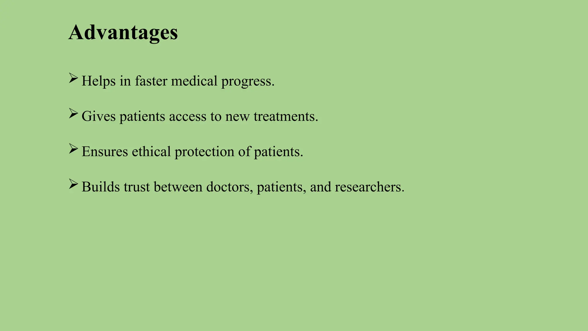 Advantages
Helps in faster medical progress.
Gives patients access to new treatments.
Ensures ethical protection of patients.
Builds trust between doctors, patients, and researchers.
 