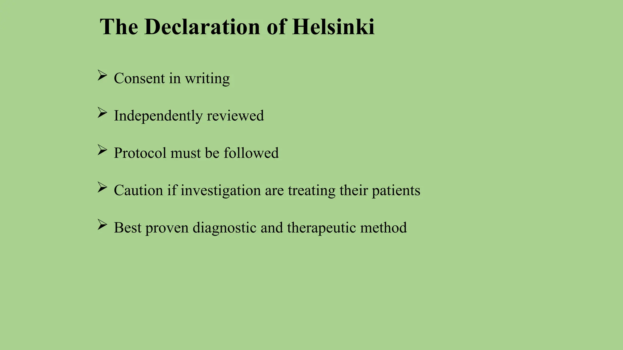  Consent in writing
 Independently reviewed
 Protocol must be followed
 Caution if investigation are treating their patients
 Best proven diagnostic and therapeutic method
The Declaration of Helsinki
 