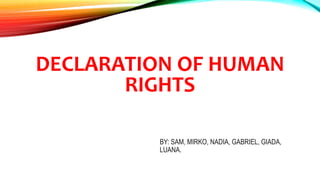 DECLARATION OF HUMAN
RIGHTS
BY: SAM, MIRKO, NADIA, GABRIEL, GIADA,
LUANA.
 
