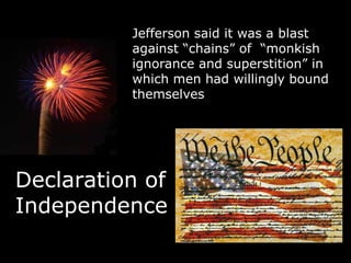 Jefferson said it was a blast
          against “chains” of “monkish
          ignorance and superstition” in
          which men had willingly bound
          themselves




Declaration of
Independence
 