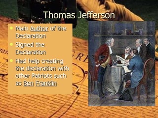 Thomas Jefferson Main  Author  of the  Declaration Signed the Declaration Had help creating the declaration with other Patriots such as  Ben   Franklin   