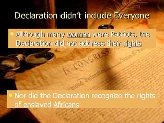 Declaration didn’t include Everyone Although many  women  were Patriots, the Declaration did not address their  rights Nor did the Declaration recognize the rights of enslaved  Africans 