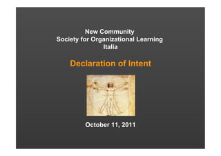 New Community
Society for Organizational Learning
               Italia

    Declaration of Intent




         October 11, 2011
 