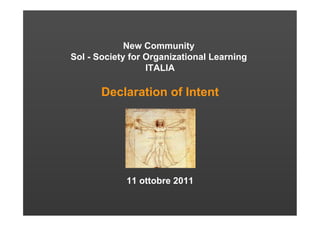 New Community
Sol - Society for Organizational Learning
                  ITALIA

       Declaration of Intent




             11 ottobre 2011
 