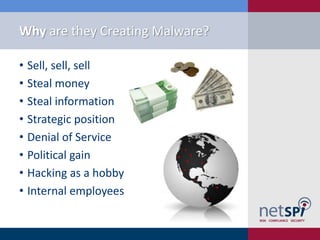 Why are they Creating Malware?

• Sell, sell, sell
• Steal money
• Steal information
• Strategic position
• Denial of Serv...