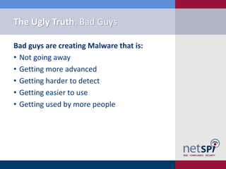 The Ugly Truth: Bad Guys

Bad guys are creating Malware that is:
• Not going away
• Getting more advanced
• Getting harder...