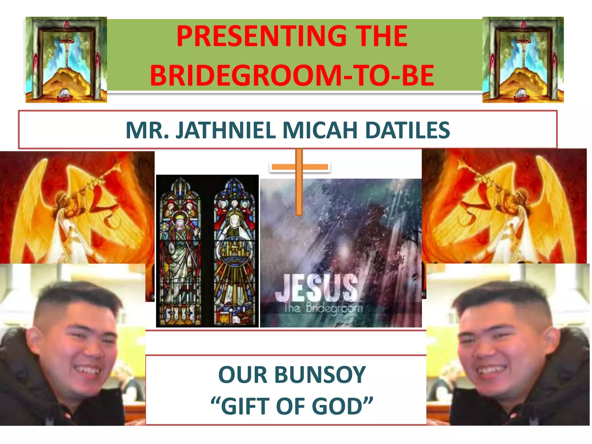 PRESENTING THE
BRIDEGROOM-TO-BE
MR. JATHNIEL MICAH DATILES
OUR BUNSOY
“GIFT OF GOD”
 