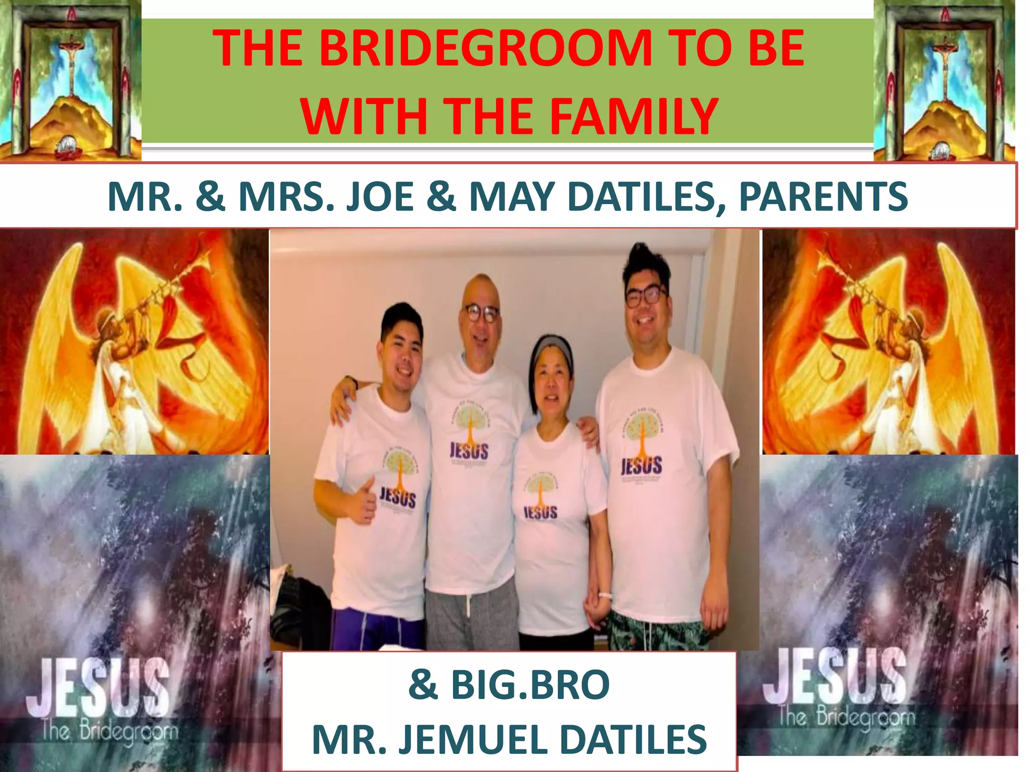 THE BRIDEGROOM TO BE
WITH THE FAMILY
…
MR. & MRS. JOE & MAY DATILES, PARENTS
& BIG.BRO
MR. JEMUEL DATILES
 